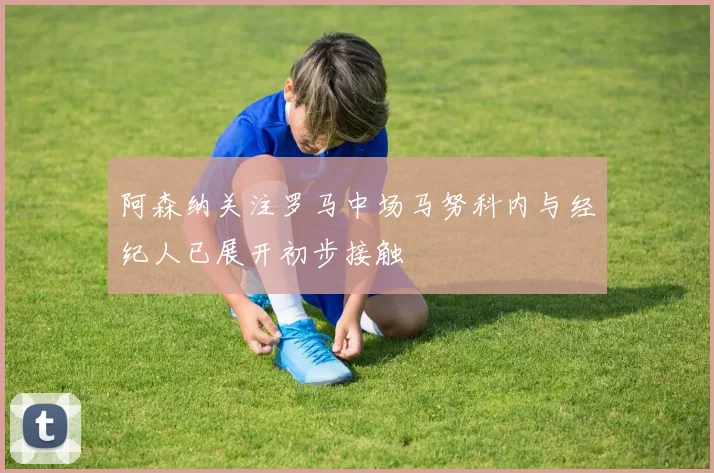阿森纳关注罗马中场马努科内与经纪人已展开初步接触