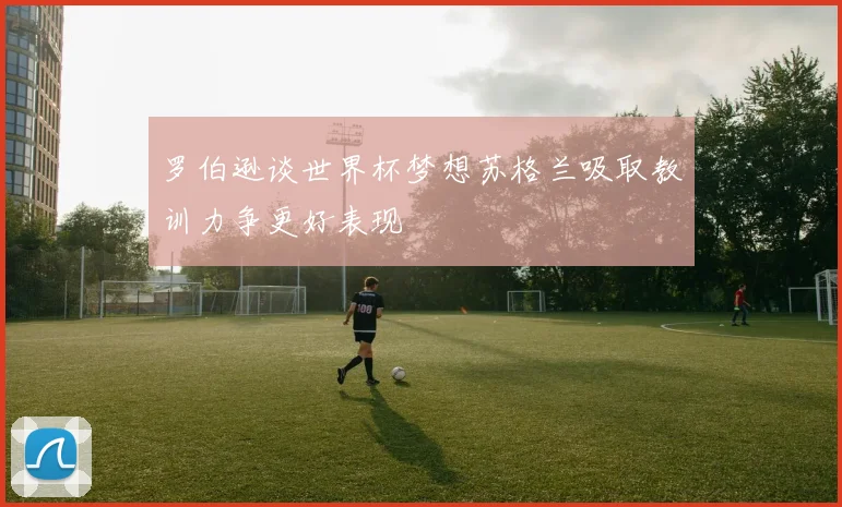 罗伯逊谈世界杯梦想苏格兰吸取教训力争更好表现