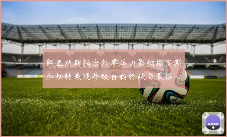 阿里纳斯指出外界压力影响福克斯和切特表现导致自我怀疑与畏惧心理