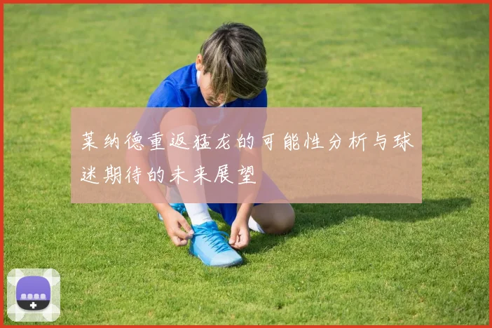 莱纳德重返猛龙的可能性分析与球迷期待的未来展望