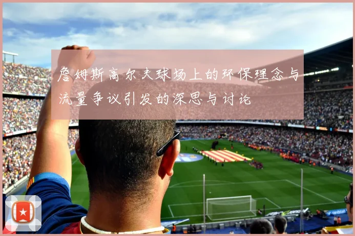 詹姆斯高尔夫球场上的环保理念与流量争议引发的深思与讨论