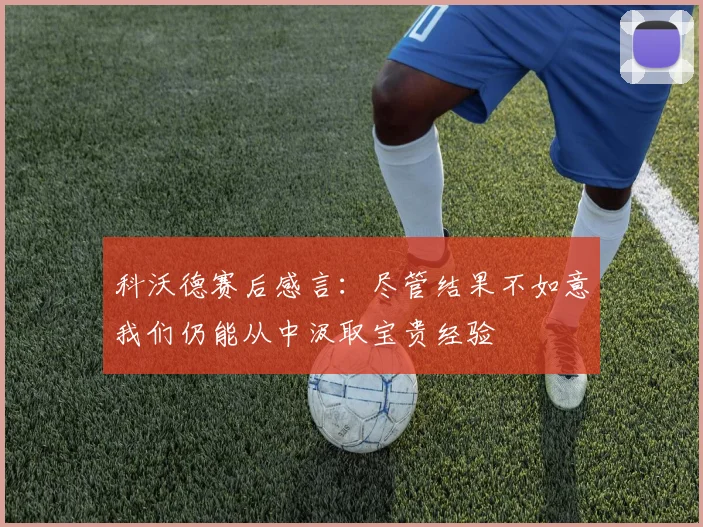 科沃德赛后感言：尽管结果不如意我们仍能从中汲取宝贵经验