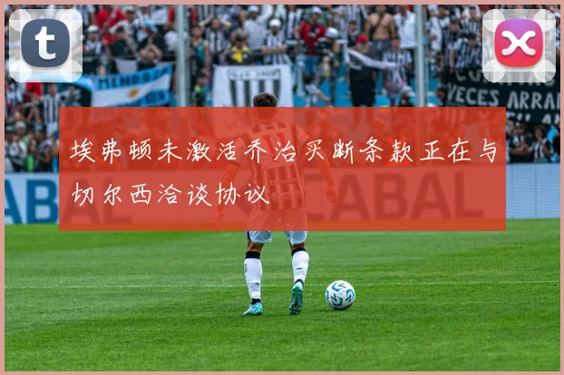 埃弗顿未激活乔治买断条款正在与切尔西洽谈协议