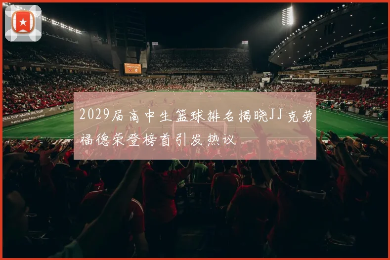 2029届高中生篮球排名揭晓JJ克劳福德荣登榜首引发热议