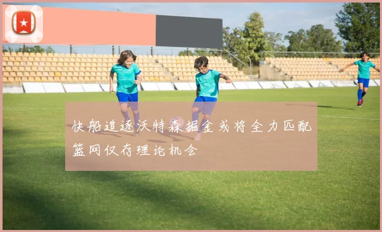 快船追逐沃特森掘金或将全力匹配篮网仅存理论机会