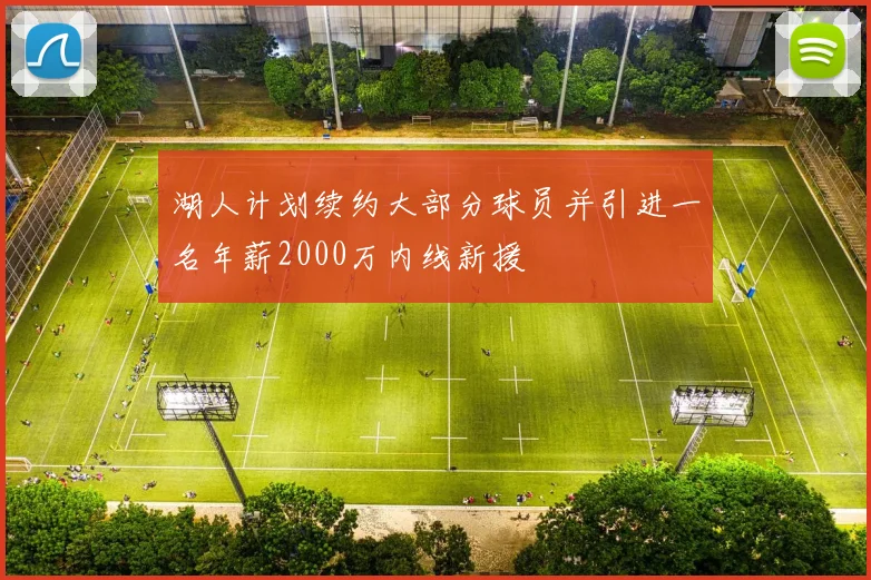 湖人计划续约大部分球员并引进一名年薪2000万内线新援