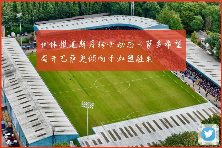 世体报道新月转会动态卡萨多希望离开巴萨更倾向于加盟胜利