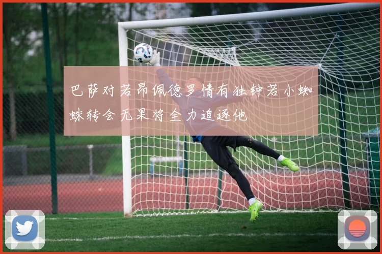 巴萨对若昂佩德罗情有独钟若小蜘蛛转会无果将全力追逐他