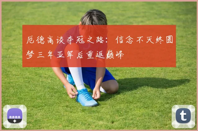 厄德高谈夺冠之路：信念不灭终圆梦三年亚军后重返巅峰