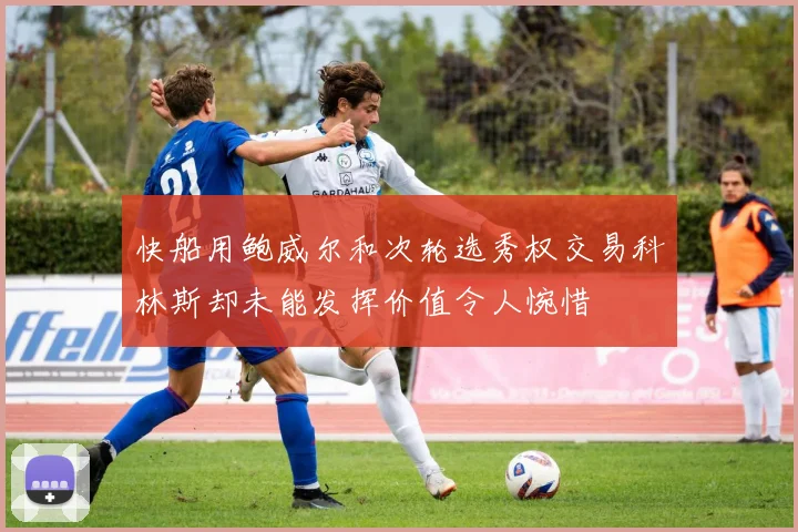 快船用鲍威尔和次轮选秀权交易科林斯却未能发挥价值令人惋惜